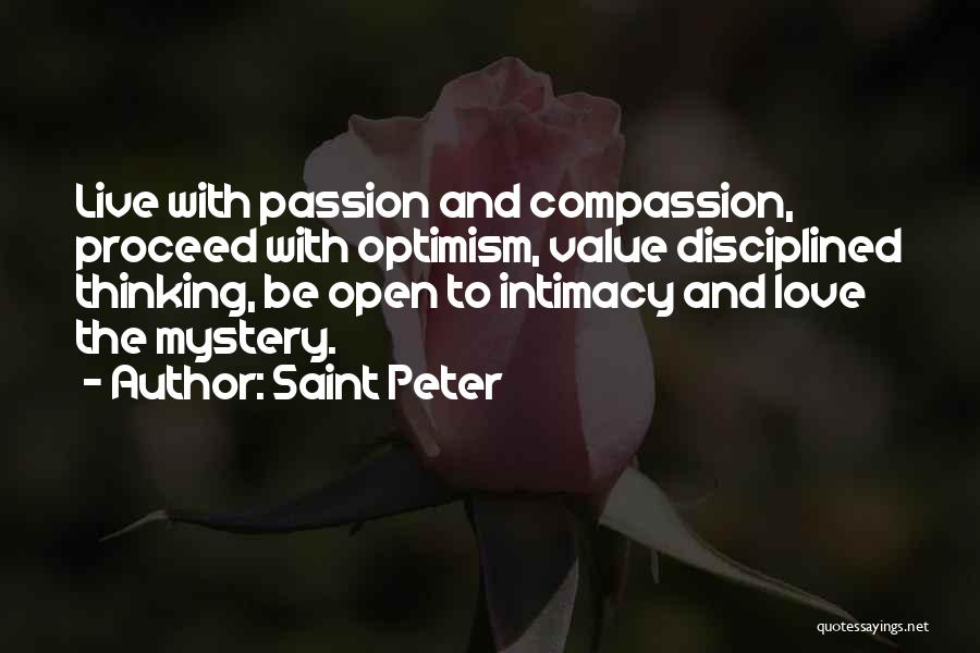 Saint Peter Quotes: Live With Passion And Compassion, Proceed With Optimism, Value Disciplined Thinking, Be Open To Intimacy And Love The Mystery.