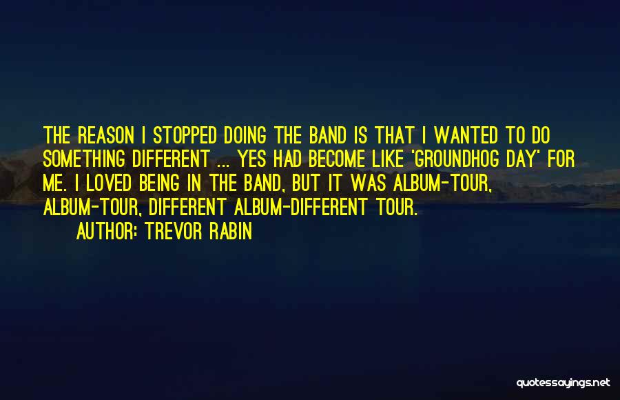 Trevor Rabin Quotes: The Reason I Stopped Doing The Band Is That I Wanted To Do Something Different ... Yes Had Become Like