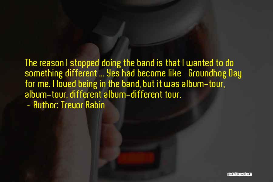 Trevor Rabin Quotes: The Reason I Stopped Doing The Band Is That I Wanted To Do Something Different ... Yes Had Become Like