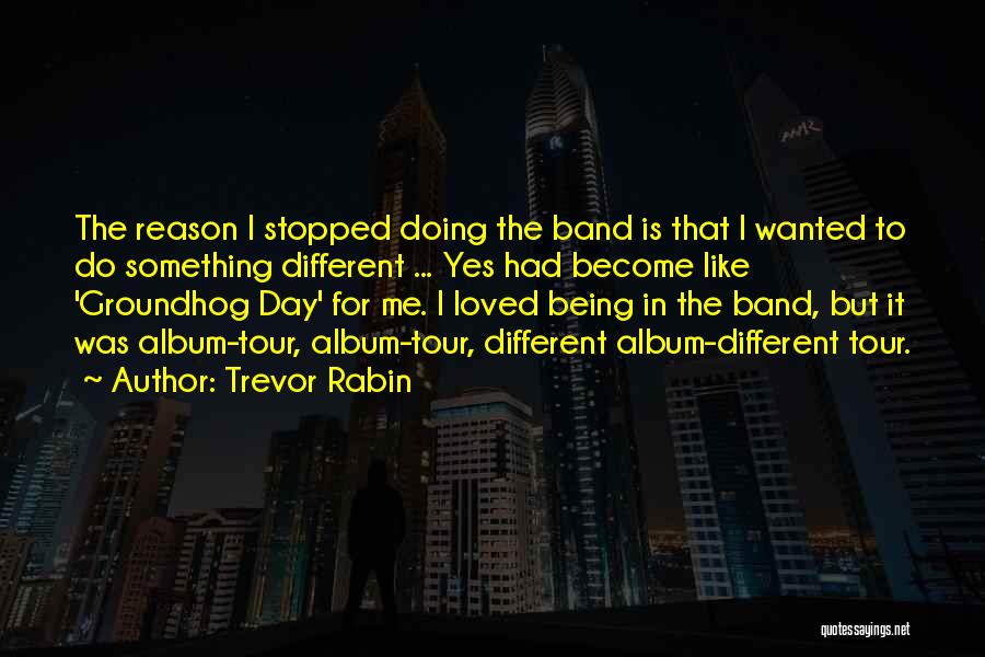 Trevor Rabin Quotes: The Reason I Stopped Doing The Band Is That I Wanted To Do Something Different ... Yes Had Become Like