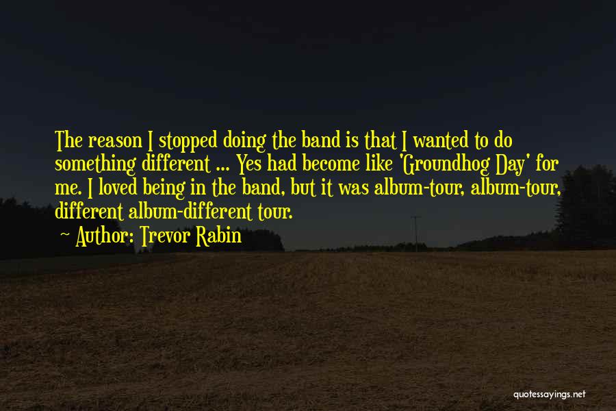 Trevor Rabin Quotes: The Reason I Stopped Doing The Band Is That I Wanted To Do Something Different ... Yes Had Become Like