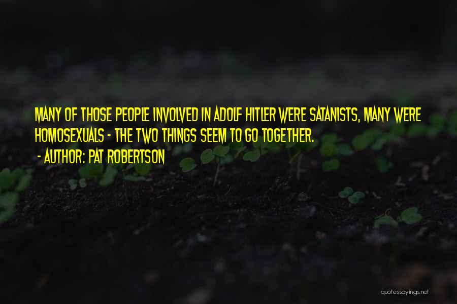 Pat Robertson Quotes: Many Of Those People Involved In Adolf Hitler Were Satanists, Many Were Homosexuals - The Two Things Seem To Go