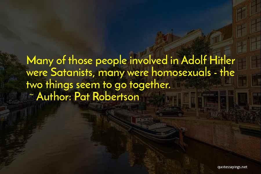 Pat Robertson Quotes: Many Of Those People Involved In Adolf Hitler Were Satanists, Many Were Homosexuals - The Two Things Seem To Go
