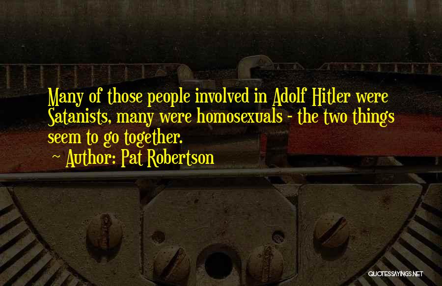 Pat Robertson Quotes: Many Of Those People Involved In Adolf Hitler Were Satanists, Many Were Homosexuals - The Two Things Seem To Go