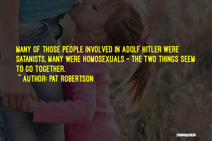 Pat Robertson Quotes: Many Of Those People Involved In Adolf Hitler Were Satanists, Many Were Homosexuals - The Two Things Seem To Go