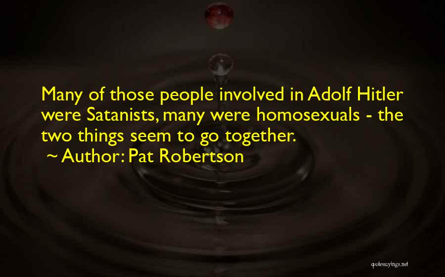Pat Robertson Quotes: Many Of Those People Involved In Adolf Hitler Were Satanists, Many Were Homosexuals - The Two Things Seem To Go