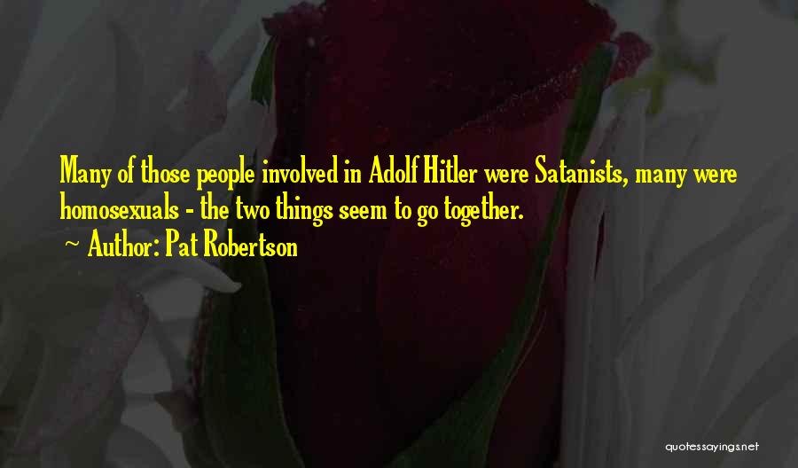 Pat Robertson Quotes: Many Of Those People Involved In Adolf Hitler Were Satanists, Many Were Homosexuals - The Two Things Seem To Go