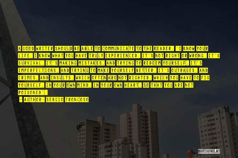 Sergio Troncoso Quotes: A Good Writer Should Be Able To Communicate To The Reader, 'i Know Your Life. I Know What You Have