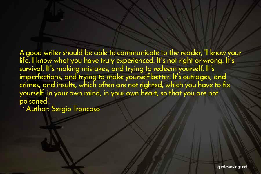 Sergio Troncoso Quotes: A Good Writer Should Be Able To Communicate To The Reader, 'i Know Your Life. I Know What You Have