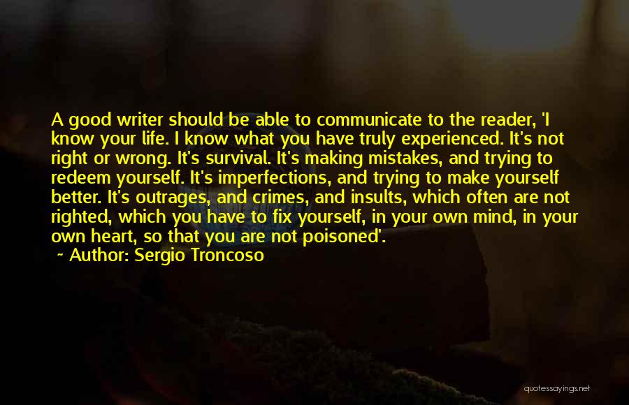Sergio Troncoso Quotes: A Good Writer Should Be Able To Communicate To The Reader, 'i Know Your Life. I Know What You Have