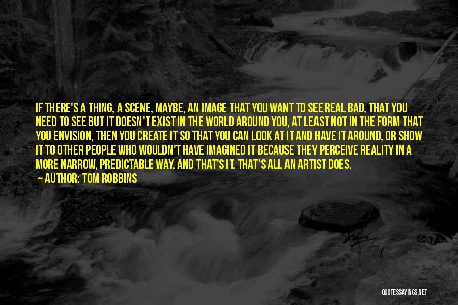 Tom Robbins Quotes: If There's A Thing, A Scene, Maybe, An Image That You Want To See Real Bad, That You Need To