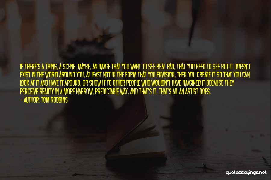 Tom Robbins Quotes: If There's A Thing, A Scene, Maybe, An Image That You Want To See Real Bad, That You Need To