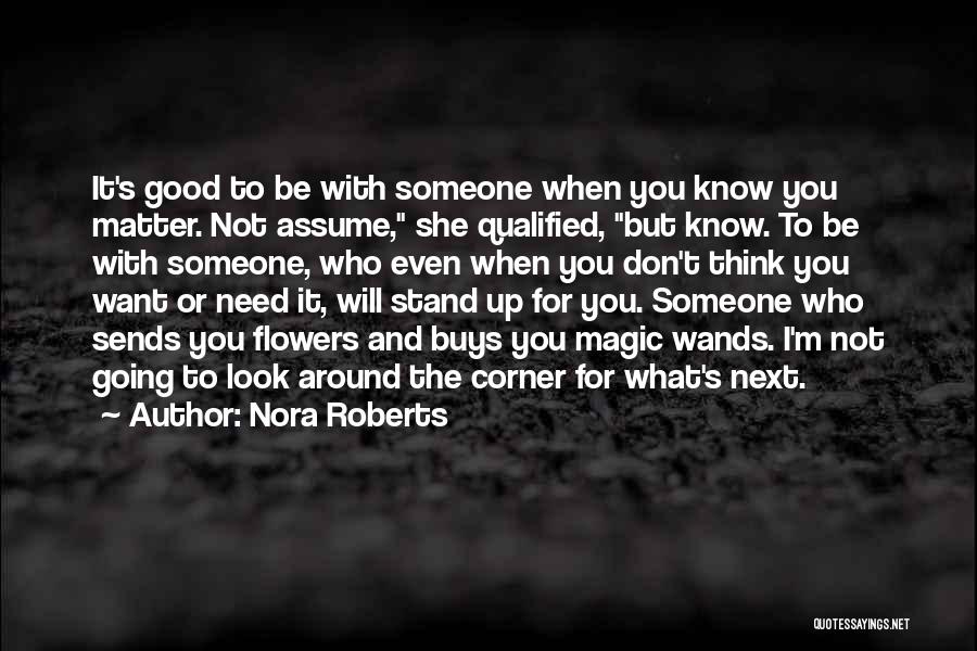 Nora Roberts Quotes: It's Good To Be With Someone When You Know You Matter. Not Assume, She Qualified, But Know. To Be With
