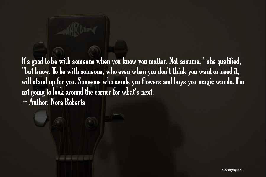 Nora Roberts Quotes: It's Good To Be With Someone When You Know You Matter. Not Assume, She Qualified, But Know. To Be With