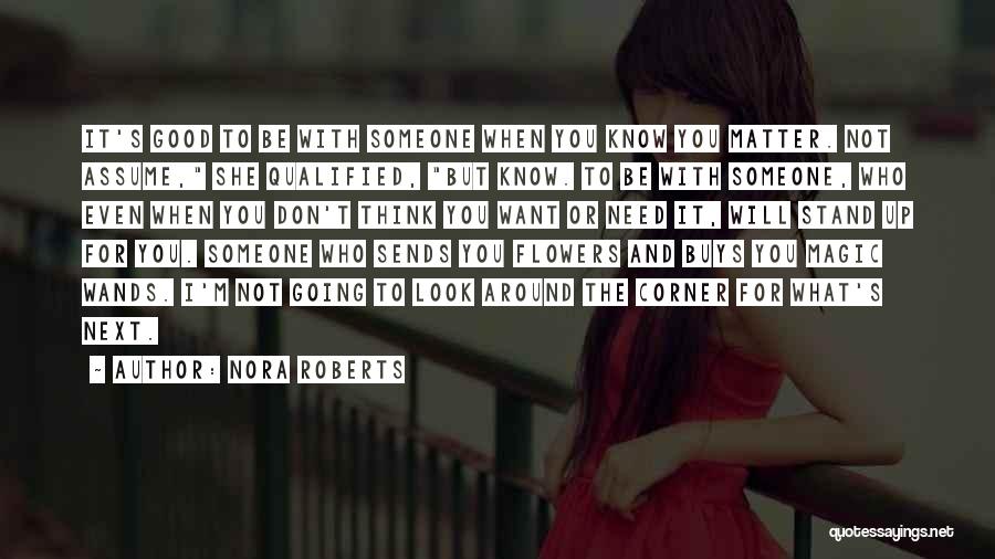 Nora Roberts Quotes: It's Good To Be With Someone When You Know You Matter. Not Assume, She Qualified, But Know. To Be With