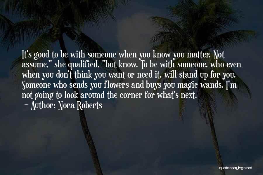 Nora Roberts Quotes: It's Good To Be With Someone When You Know You Matter. Not Assume, She Qualified, But Know. To Be With