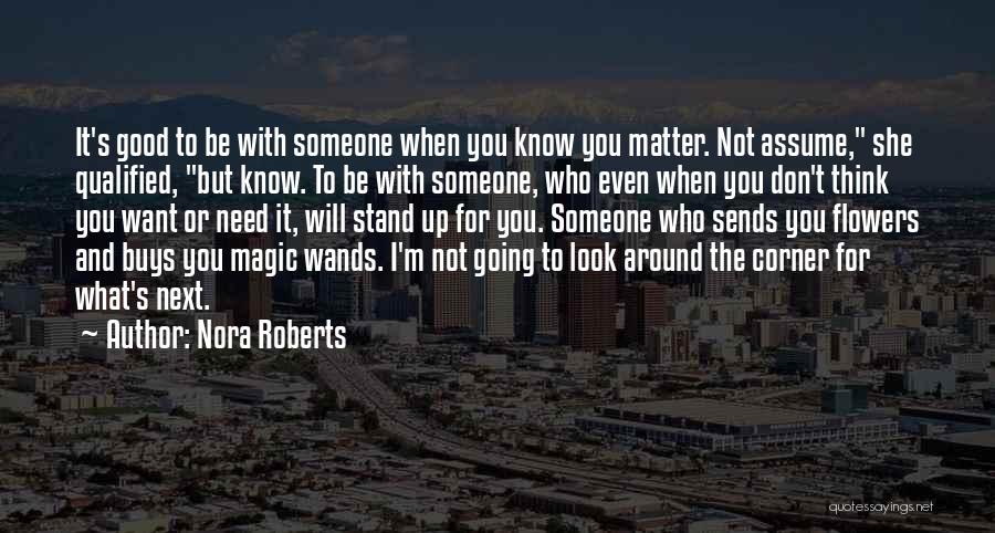 Nora Roberts Quotes: It's Good To Be With Someone When You Know You Matter. Not Assume, She Qualified, But Know. To Be With