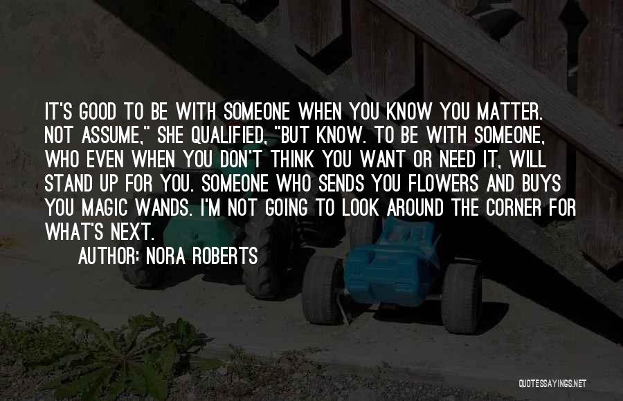 Nora Roberts Quotes: It's Good To Be With Someone When You Know You Matter. Not Assume, She Qualified, But Know. To Be With