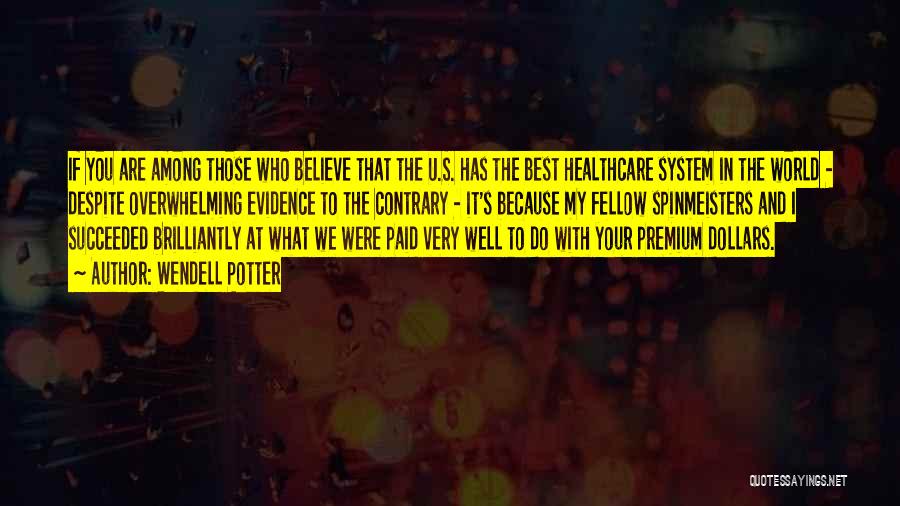 Wendell Potter Quotes: If You Are Among Those Who Believe That The U.s. Has The Best Healthcare System In The World - Despite