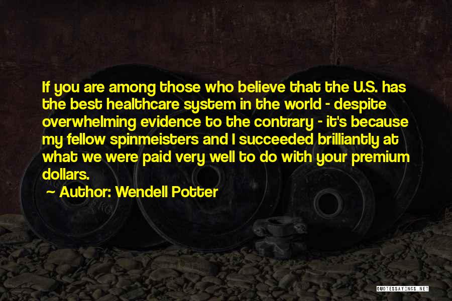 Wendell Potter Quotes: If You Are Among Those Who Believe That The U.s. Has The Best Healthcare System In The World - Despite