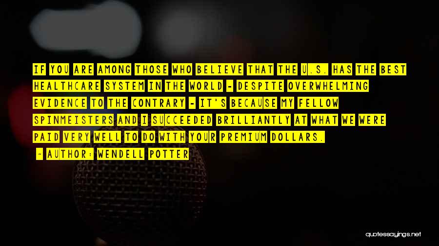 Wendell Potter Quotes: If You Are Among Those Who Believe That The U.s. Has The Best Healthcare System In The World - Despite