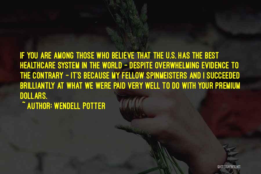 Wendell Potter Quotes: If You Are Among Those Who Believe That The U.s. Has The Best Healthcare System In The World - Despite