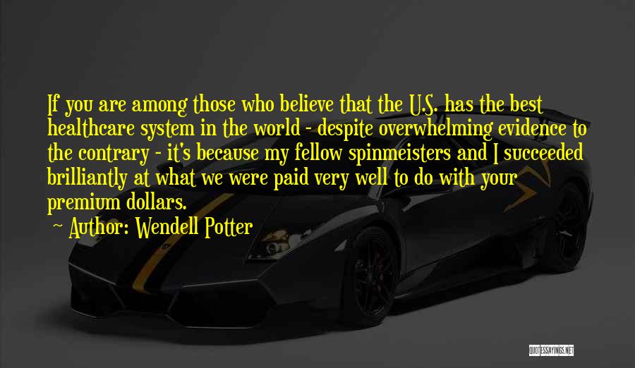 Wendell Potter Quotes: If You Are Among Those Who Believe That The U.s. Has The Best Healthcare System In The World - Despite