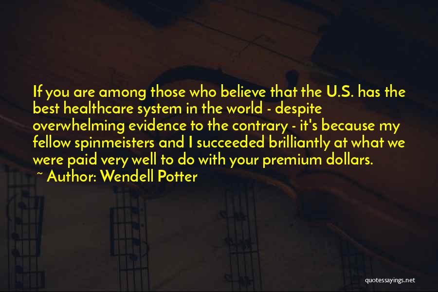 Wendell Potter Quotes: If You Are Among Those Who Believe That The U.s. Has The Best Healthcare System In The World - Despite