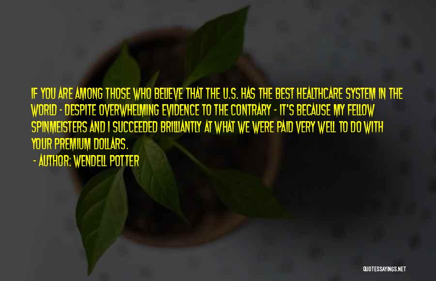 Wendell Potter Quotes: If You Are Among Those Who Believe That The U.s. Has The Best Healthcare System In The World - Despite