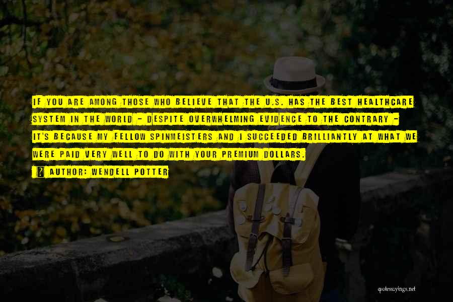 Wendell Potter Quotes: If You Are Among Those Who Believe That The U.s. Has The Best Healthcare System In The World - Despite