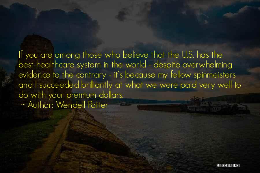 Wendell Potter Quotes: If You Are Among Those Who Believe That The U.s. Has The Best Healthcare System In The World - Despite