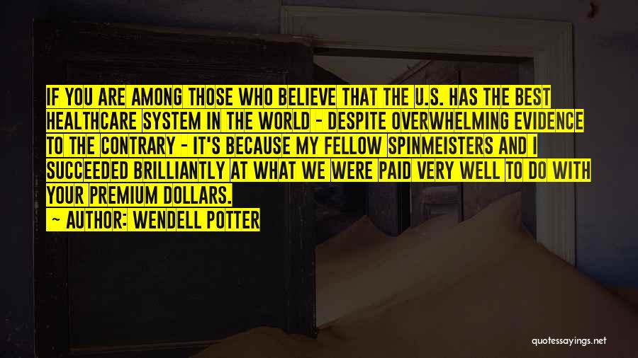 Wendell Potter Quotes: If You Are Among Those Who Believe That The U.s. Has The Best Healthcare System In The World - Despite