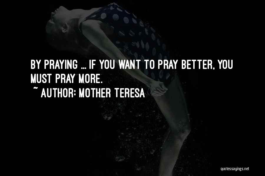 Mother Teresa Quotes: By Praying ... If You Want To Pray Better, You Must Pray More.