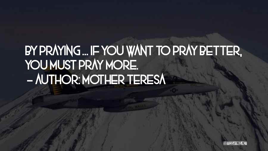 Mother Teresa Quotes: By Praying ... If You Want To Pray Better, You Must Pray More.