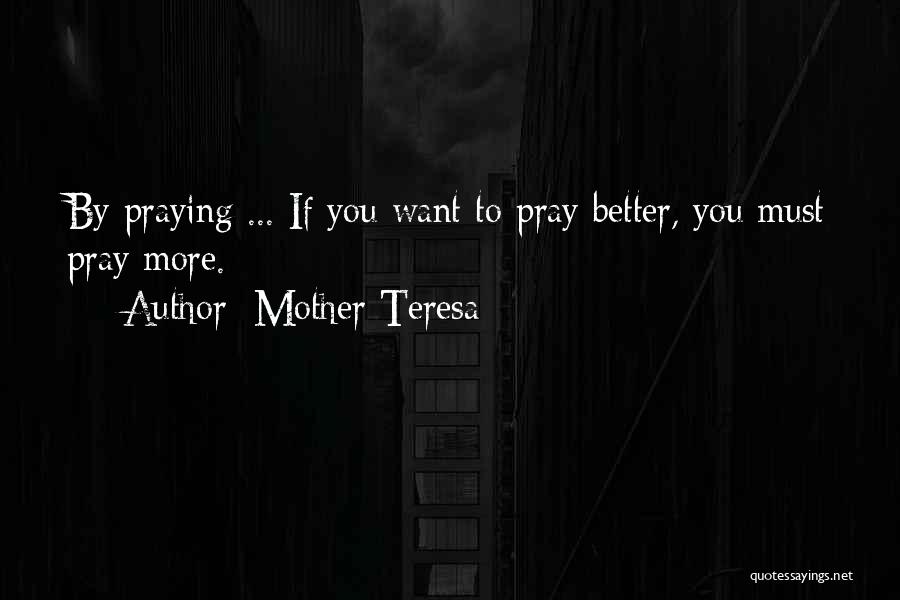 Mother Teresa Quotes: By Praying ... If You Want To Pray Better, You Must Pray More.