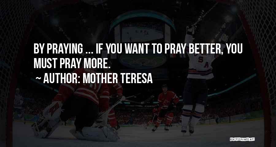 Mother Teresa Quotes: By Praying ... If You Want To Pray Better, You Must Pray More.