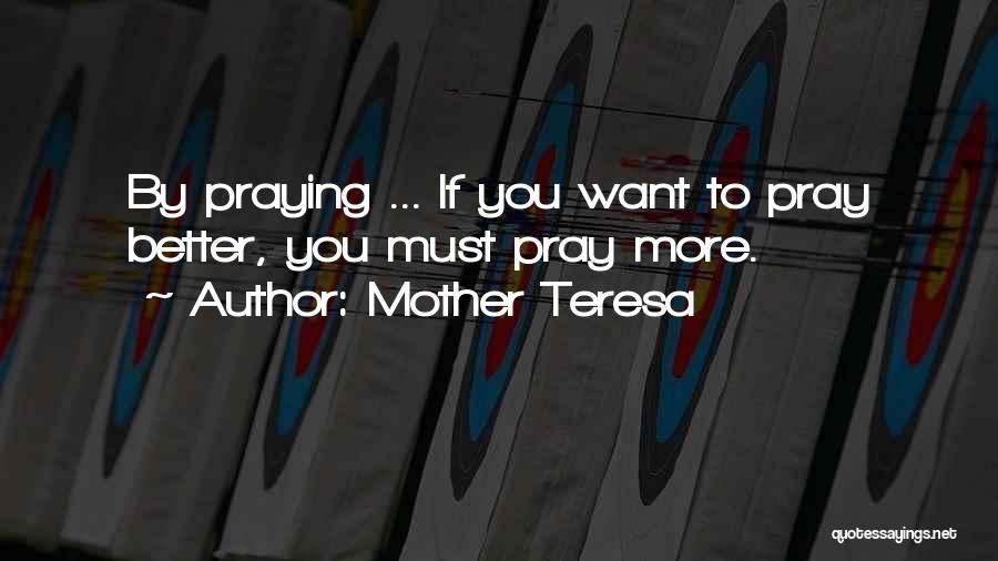 Mother Teresa Quotes: By Praying ... If You Want To Pray Better, You Must Pray More.