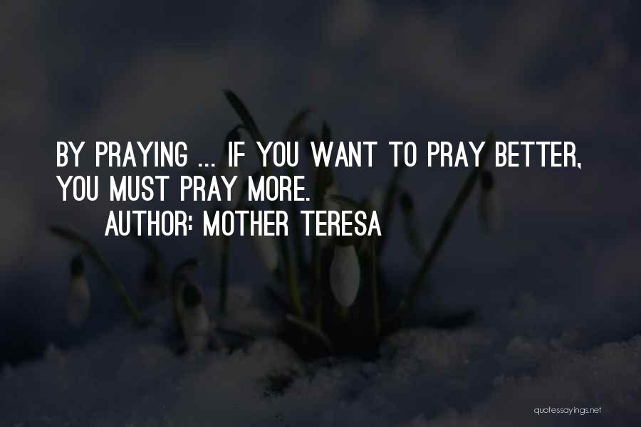 Mother Teresa Quotes: By Praying ... If You Want To Pray Better, You Must Pray More.