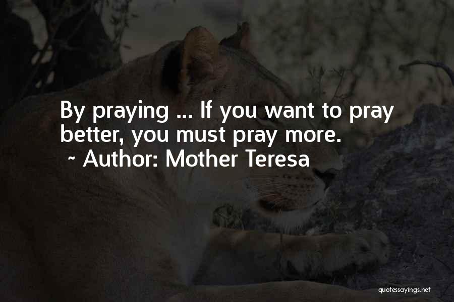 Mother Teresa Quotes: By Praying ... If You Want To Pray Better, You Must Pray More.