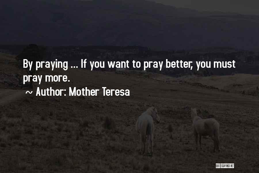 Mother Teresa Quotes: By Praying ... If You Want To Pray Better, You Must Pray More.