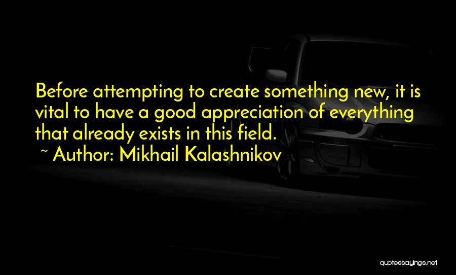 Mikhail Kalashnikov Quotes: Before Attempting To Create Something New, It Is Vital To Have A Good Appreciation Of Everything That Already Exists In