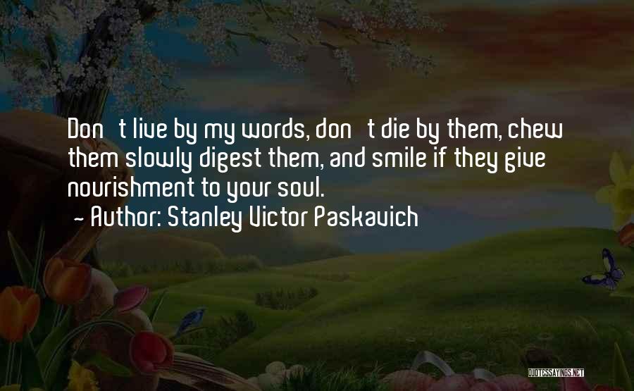 Stanley Victor Paskavich Quotes: Don't Live By My Words, Don't Die By Them, Chew Them Slowly Digest Them, And Smile If They Give Nourishment