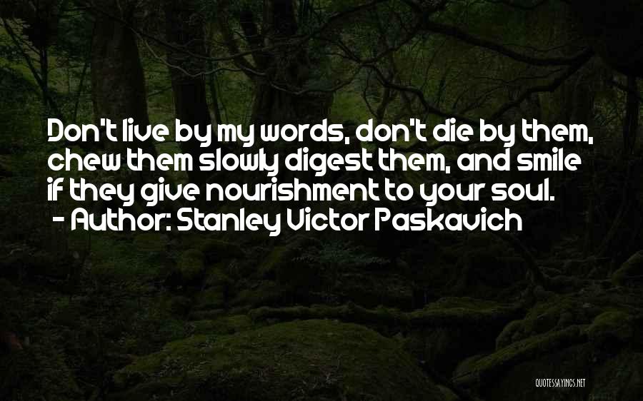 Stanley Victor Paskavich Quotes: Don't Live By My Words, Don't Die By Them, Chew Them Slowly Digest Them, And Smile If They Give Nourishment