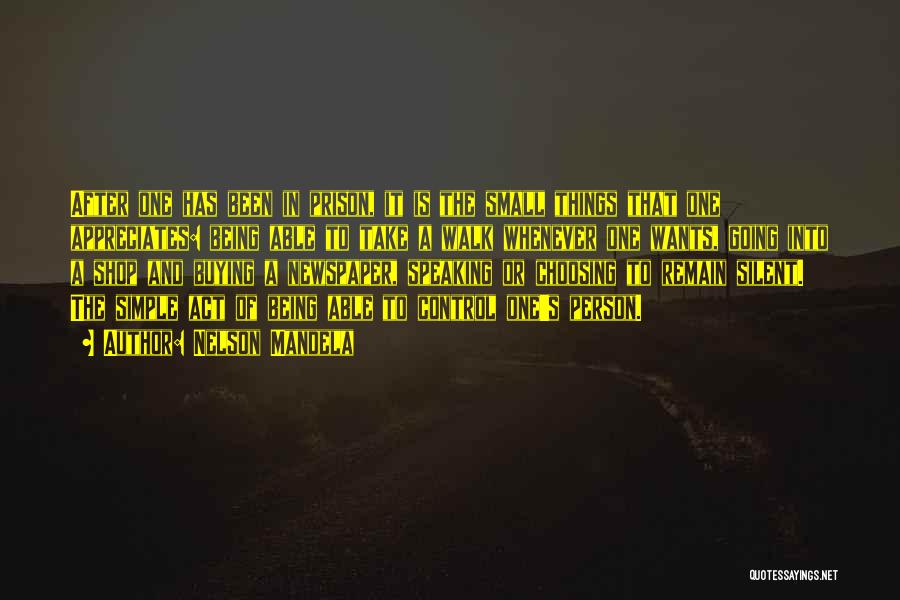Nelson Mandela Quotes: After One Has Been In Prison, It Is The Small Things That One Appreciates: Being Able To Take A Walk