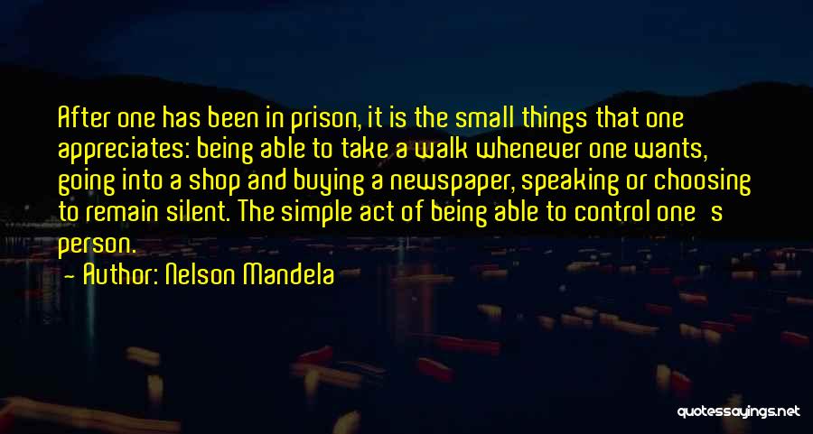 Nelson Mandela Quotes: After One Has Been In Prison, It Is The Small Things That One Appreciates: Being Able To Take A Walk