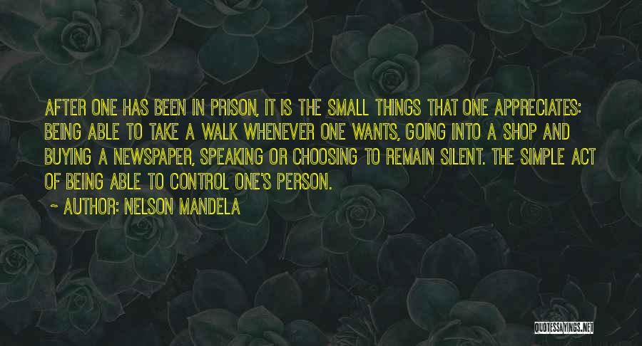Nelson Mandela Quotes: After One Has Been In Prison, It Is The Small Things That One Appreciates: Being Able To Take A Walk