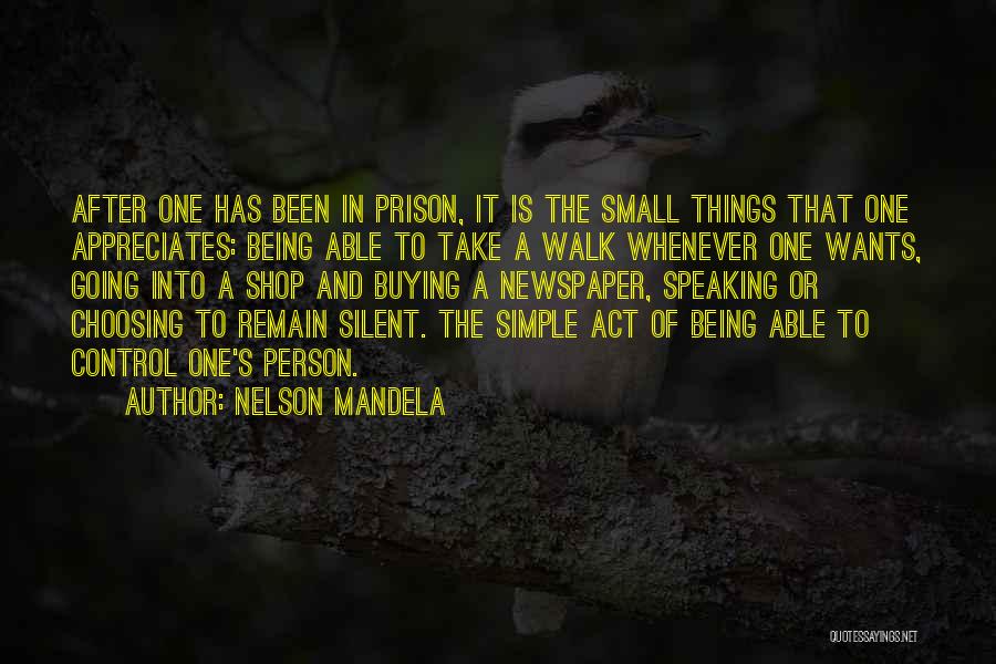 Nelson Mandela Quotes: After One Has Been In Prison, It Is The Small Things That One Appreciates: Being Able To Take A Walk