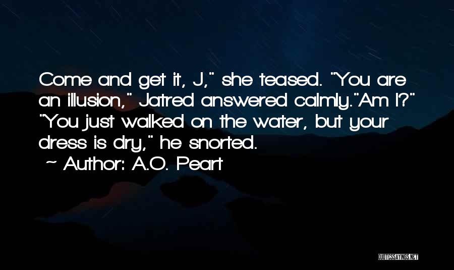 A.O. Peart Quotes: Come And Get It, J, She Teased. You Are An Illusion, Jatred Answered Calmly.am I? You Just Walked On The