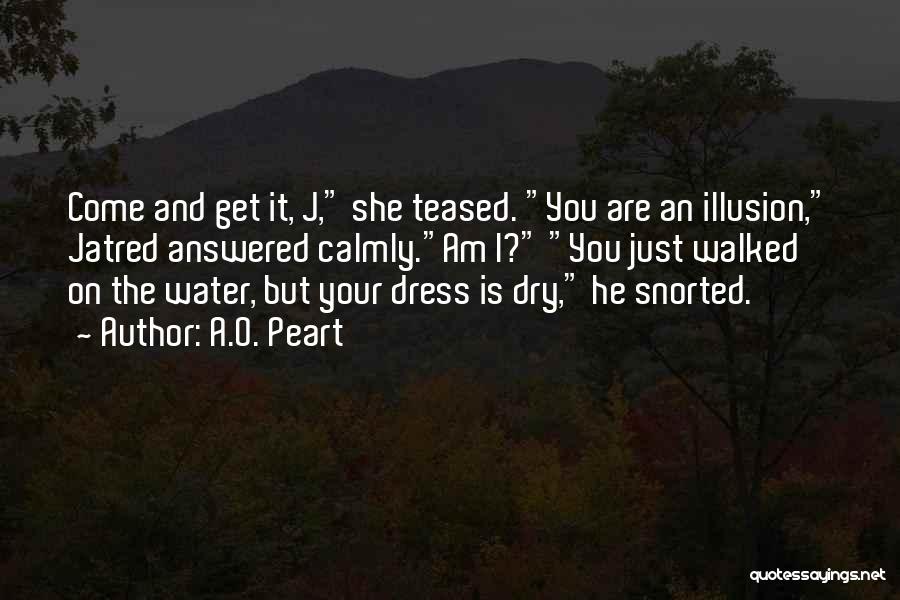 A.O. Peart Quotes: Come And Get It, J, She Teased. You Are An Illusion, Jatred Answered Calmly.am I? You Just Walked On The