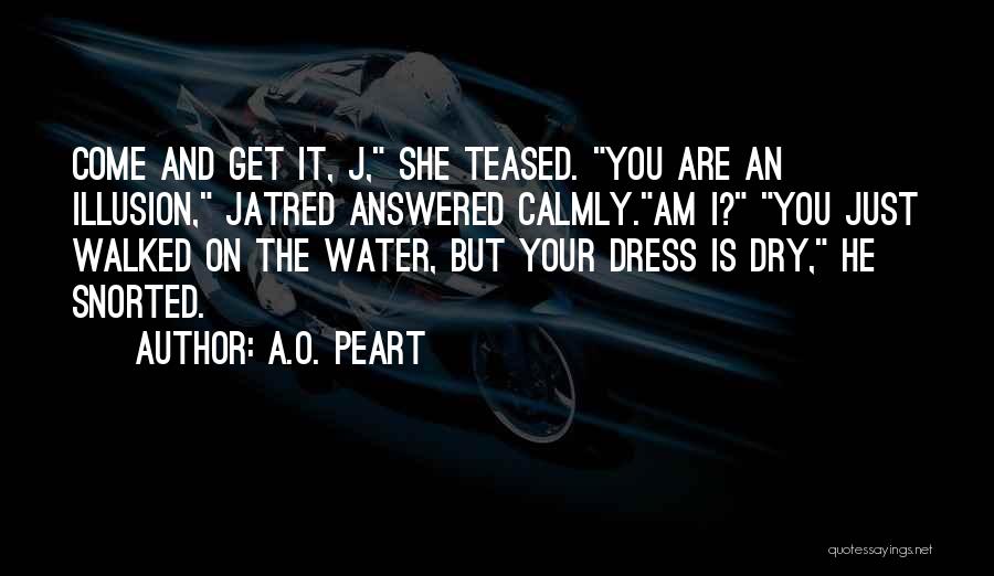 A.O. Peart Quotes: Come And Get It, J, She Teased. You Are An Illusion, Jatred Answered Calmly.am I? You Just Walked On The